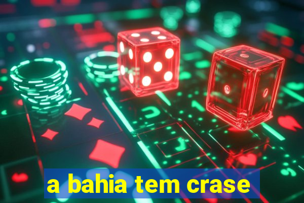 a bahia tem crase